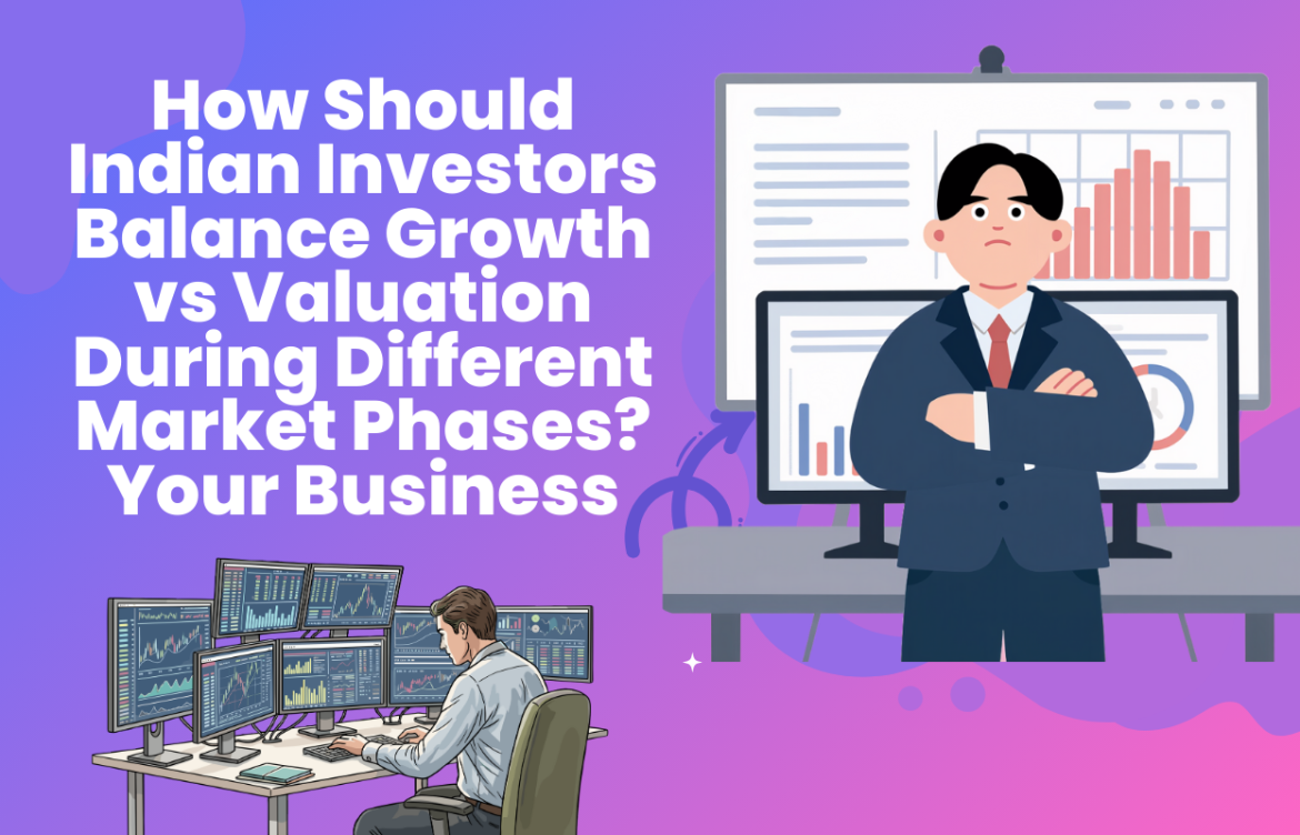 How Should Indian Investors Balance Growth vs Valuation During Different Market Phases?