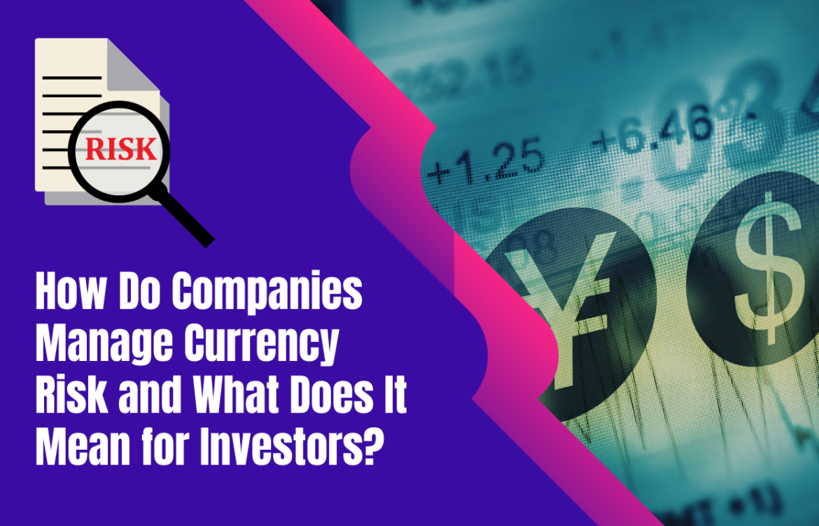 How Do Companies Manage Currency Risk and What Does It Mean for Investors?