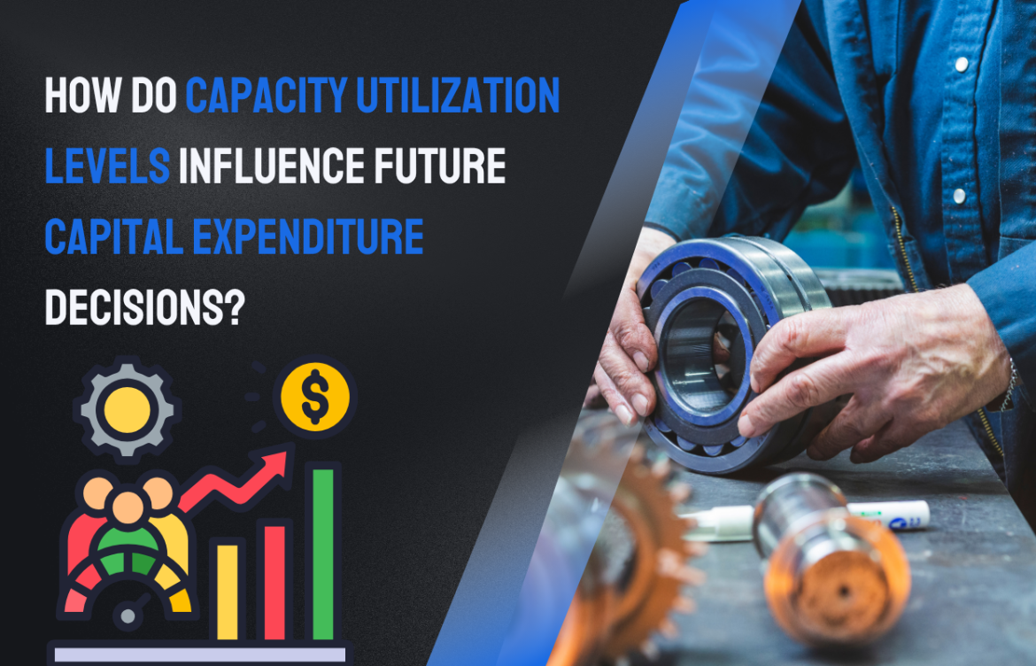 How Do Capacity Utilization Levels Influence Future Capital Expenditure Decisions?