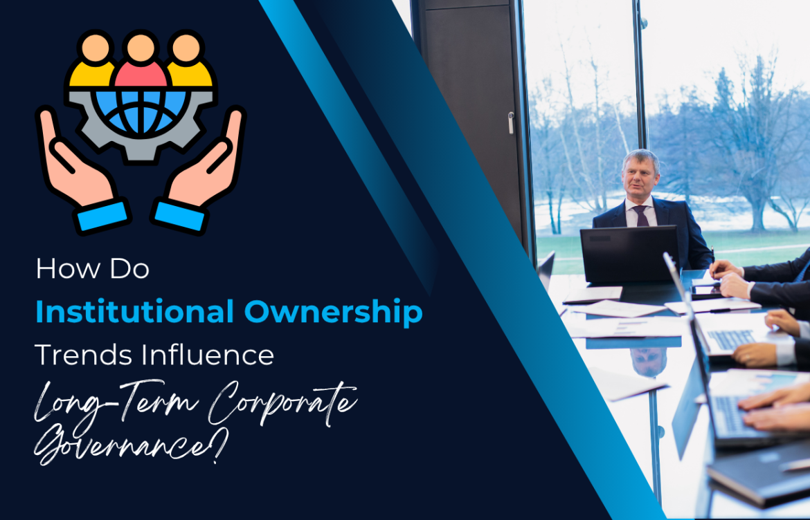 How Do Institutional Ownership Trends Influence Long-Term Corporate Governance?