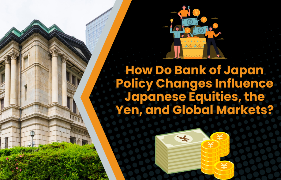 How Do Bank of Japan Policy Changes Influence Japanese Equities, the Yen, and Global Markets?