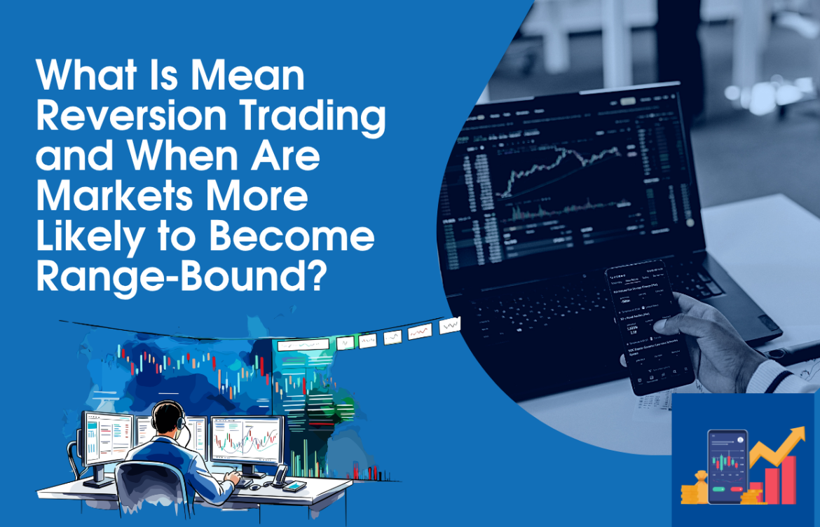 What Is Mean Reversion Trading and When Are Markets More Likely to Become Range-Bound?