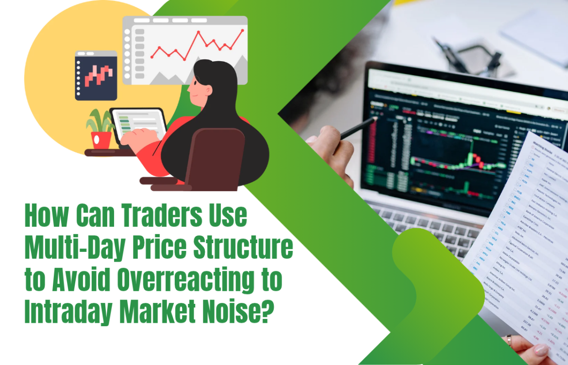 How Can Traders Use Multi-Day Price Structure to Avoid Overreacting to Intraday Market Noise?