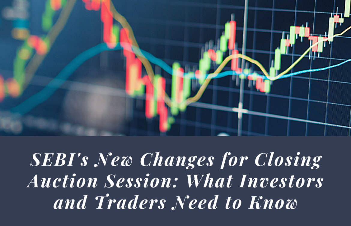 SEBI’s New Changes for Closing Auction Session: What Investors and Traders Need to Know